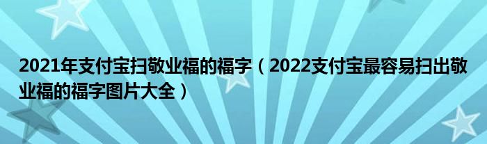 2021年支付宝扫敬业福的福字(2022支付宝最容易扫出敬业福的福字图片大全)