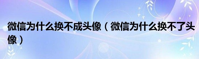 微信为什么换不成头像(微信为什么换不了头像)