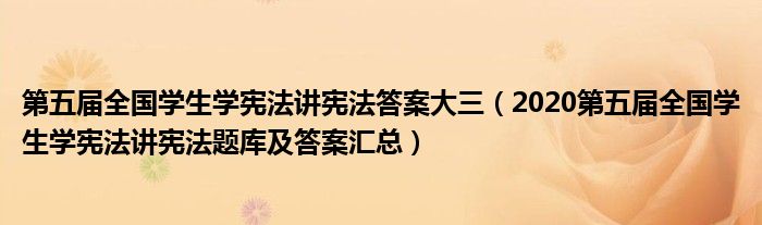 第五届全国学生学宪法讲宪法答案大三(2020第五届全国学生学宪法讲宪法题库及答案汇总)