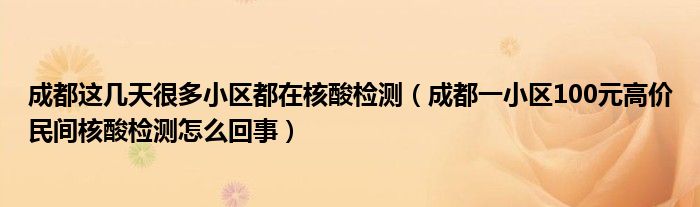 成都这几天很多小区都在核酸检测(成都一小区100元高价民间核酸检测怎么回事)