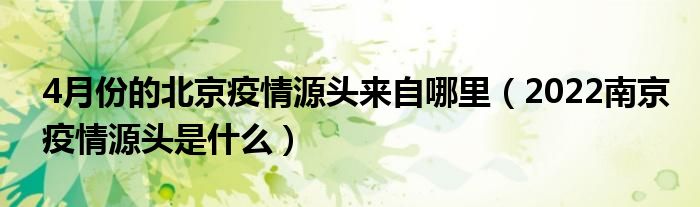 4月份的北京疫情源头来自哪里(2022南京疫情源头是什么)