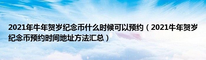2021年牛年贺岁纪念币什么时候可以预约(2021牛年贺岁纪念币预约时间地址方法汇总)