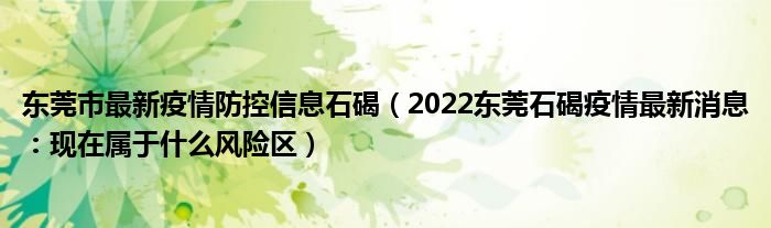 东莞市最新疫情防控信息石碣(2022东莞石碣疫情最新消息:现在属于什么风险区)