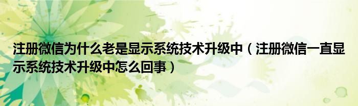 注册微信为什么老是显示系统技术升级中(注册微信一直显示系统技术升级中怎么回事)