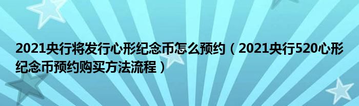 2021央行将发行心形纪念币怎么预约(2021央行520心形纪念币预约购买方法流程)