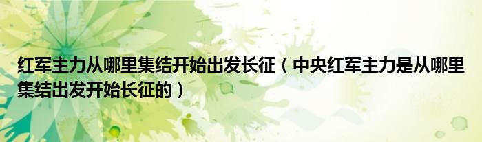 红军主力从哪里集结开始出发长征(中央红军主力是从哪里集结出发开始长征的)
