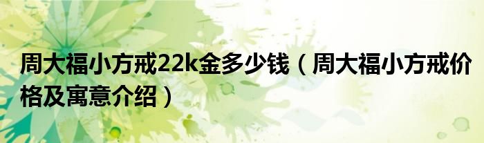 周大福小方戒22k金多少钱(周大福小方戒价格及寓意介绍)