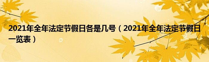 2021年全年法定节假日各是几号(2021年全年法定节假日一览表)