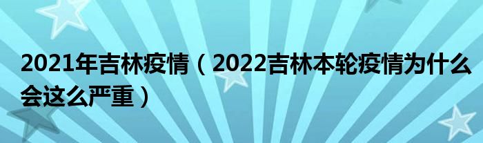 2021年吉林疫情(2022吉林本轮疫情为什么会这么严重)