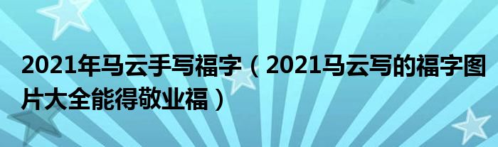 2021年马云手写福字(2021马云写的福字图片大全能得敬业福)