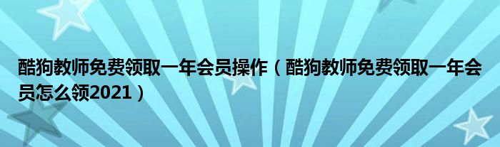 酷狗教师免费领取一年会员操作(酷狗教师免费领取一年会员怎么领2021)