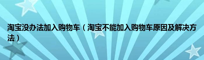 淘宝没办法加入购物车(淘宝不能加入购物车原因及解决方法)