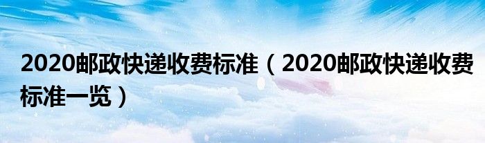 2020邮政快递收费标准(2020邮政快递收费标准一览)