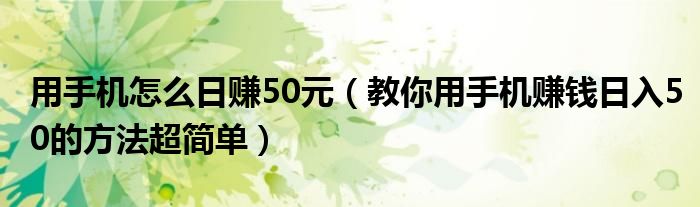 用手机怎么日赚50元(教你用手机赚钱日入50的方法超简单)