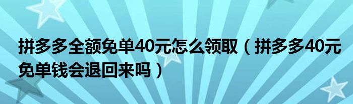 拼多多全额免单40元怎么领取(拼多多40元免单钱会退回来吗)