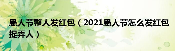 愚人节整人发红包(2021愚人节怎么发红包捉弄人)