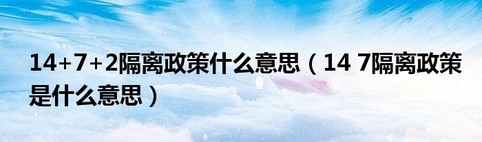 14+7+2隔离政策什么意思(14 7隔离政策是什么意思)