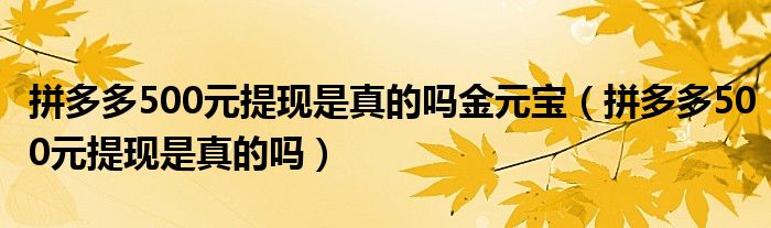 拼多多500元提现是真的吗金元宝(拼多多500元提现是真的吗)