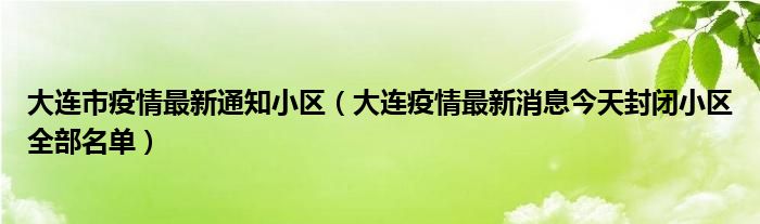 大连市疫情最新通知小区(大连疫情最新消息今天封闭小区全部名单)
