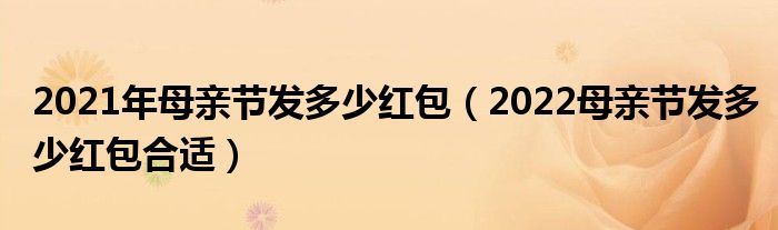 2021年母亲节发多少红包(2022母亲节发多少红包合适)