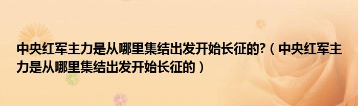 中央红军主力是从哪里集结出发开始长征的?(中央红军主力是从哪里集结出发开始长征的)