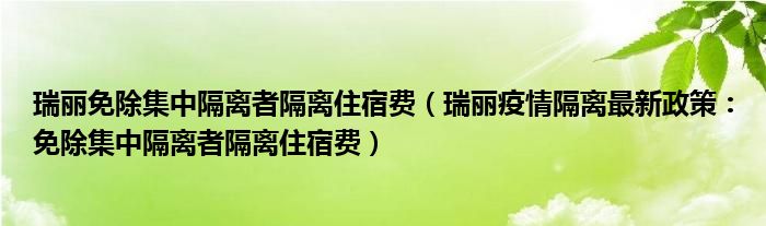 瑞丽免除集中隔离者隔离住宿费(瑞丽疫情隔离最新政策:免除集中隔离者隔离住宿费)