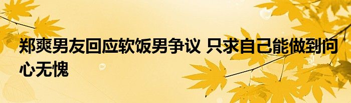 郑爽男友回应软饭男争议 只求自己能做到问心无愧