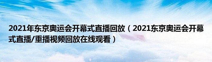2021年东京奥运会开幕式直播回放(2021东京奥运会开幕式直播/重播视频回放在线观看)