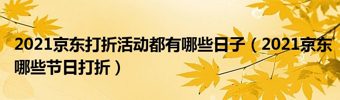 2021京东打折活动都有哪些日子(2021京东哪些节日打折)