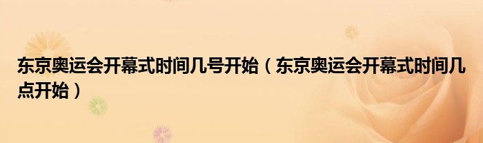 东京奥运会开幕式时间几号开始(东京奥运会开幕式时间几点开始)