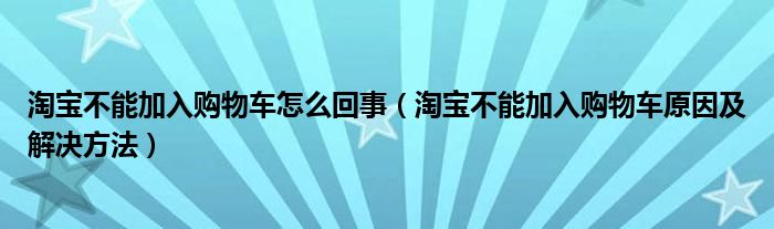 淘宝不能加入购物车怎么回事(淘宝不能加入购物车原因及解决方法)