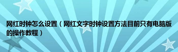 网红时钟怎么设置(网红文字时钟设置方法目前只有电脑版的操作教程)