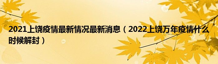2021上饶疫情最新情况最新消息(2022上饶万年疫情什么时候解封)