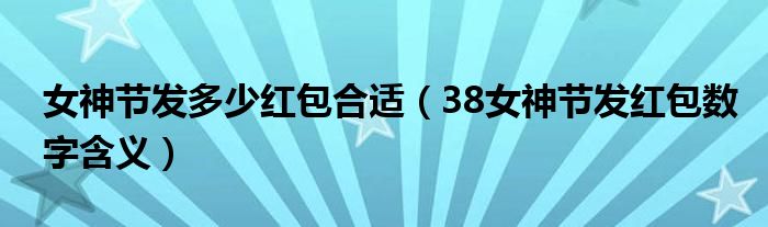 女神节发多少红包合适(38女神节发红包数字含义)