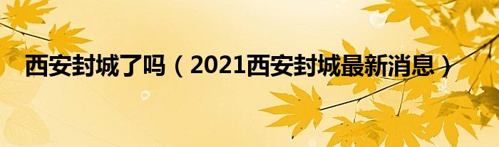 西安封城了吗(2021西安封城最新消息)