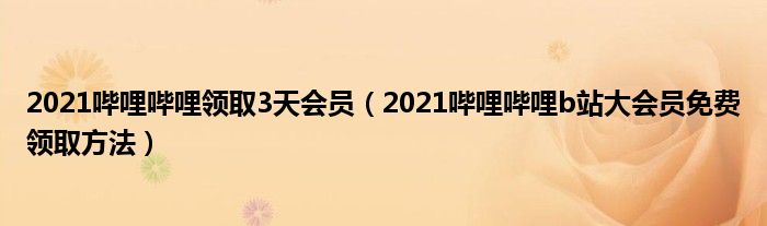 2021哔哩哔哩领取3天会员(2021哔哩哔哩b站大会员免费领取方法)
