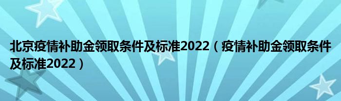 北京疫情补助金领取条件及标准2022(疫情补助金领取条件及标准2022)