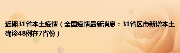 近期31省本土疫情(全国疫情最新消息:31省区市新增本土确诊48例在7省份)
