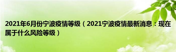 2021年6月份宁波疫情等级(2021宁波疫情最新消息:现在属于什么风险等级)