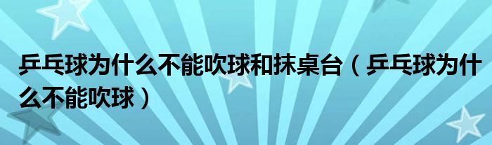 乒乓球为什么不能吹球和抹桌台(乒乓球为什么不能吹球)