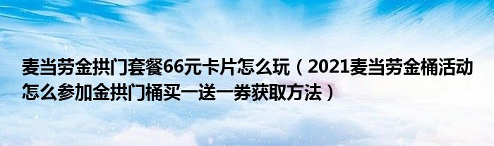麦当劳金拱门套餐66元卡片怎么玩(2021麦当劳金桶活动怎么参加金拱门桶买一送一券获取方法)