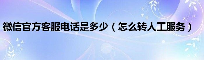 微信官方客服电话是多少(怎么转人工服务)