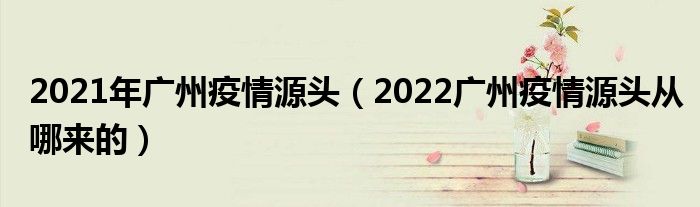 2021年广州疫情源头(2022广州疫情源头从哪来的)