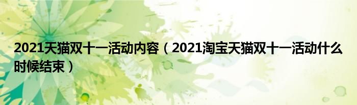 2021天猫双十一活动内容(2021淘宝天猫双十一活动什么时候结束)