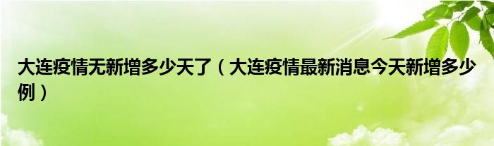 大连疫情无新增多少天了(大连疫情最新消息今天新增多少例)