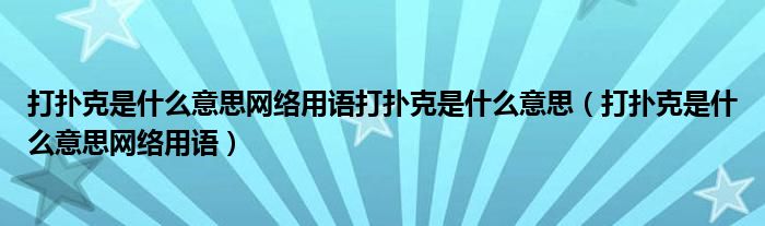 打扑克是什么意思网络用语打扑克是什么意思(打扑克是什么意思网络用语)