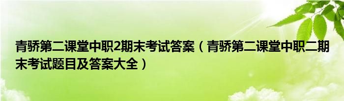 青骄第二课堂中职2期末考试答案(青骄第二课堂中职二期末考试题目及答案大全)