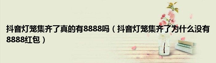 抖音灯笼集齐了真的有8888吗(抖音灯笼集齐了为什么没有8888红包)