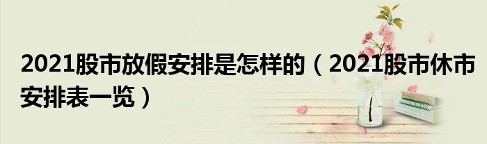 2021股市放假安排是怎样的(2021股市休市安排表一览)