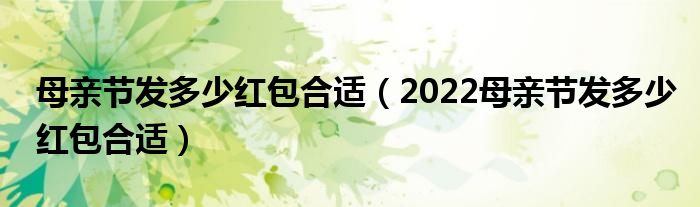 母亲节发多少红包合适(2022母亲节发多少红包合适)